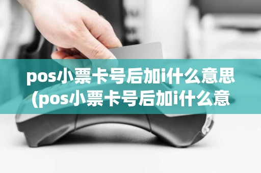 pos小票卡号后加i什么意思(pos小票卡号后加i什么意思)