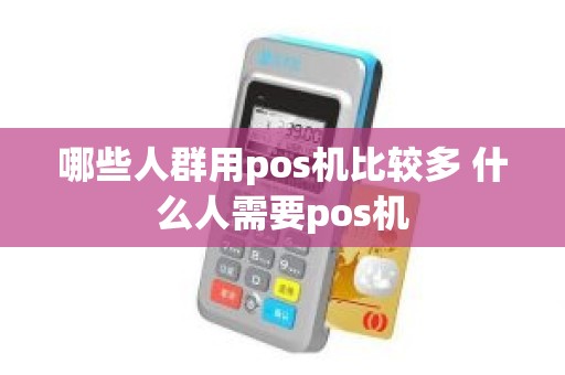 哪些人群用pos机比较多 什么人需要pos机