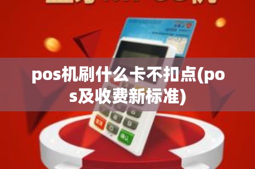 pos机刷什么卡不扣点(pos及收费新标准)