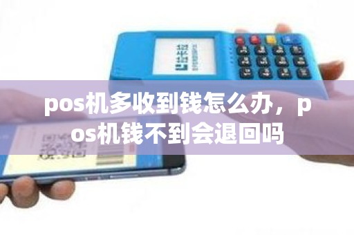 pos机多收到钱怎么办，pos机钱不到会退回吗