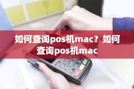 如何查询pos机mac？如何查询pos机mac