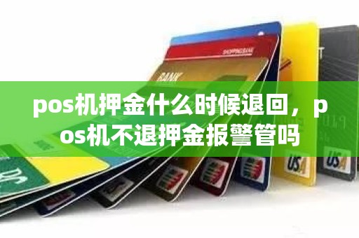 pos机押金什么时候退回，pos机不退押金报警管吗