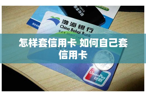 怎样套信用卡 如何自己套信用卡
