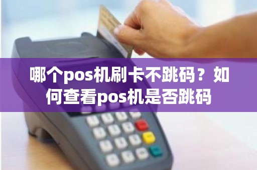 哪个pos机刷卡不跳码？如何查看pos机是否跳码