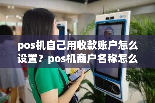 pos机自己用收款账户怎么设置？pos机商户名称怎么修改