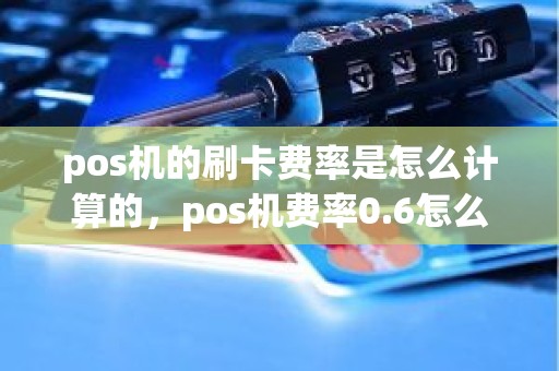 pos机的刷卡费率是怎么计算的，pos机费率0.6怎么算
