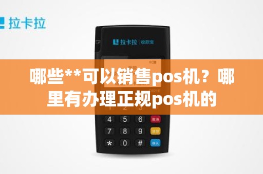 哪些**可以销售pos机？哪里有办理正规pos机的