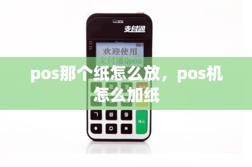 pos那个纸怎么放，pos机怎么加纸