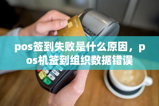 pos签到失败是什么原因，pos机签到组织数据错误