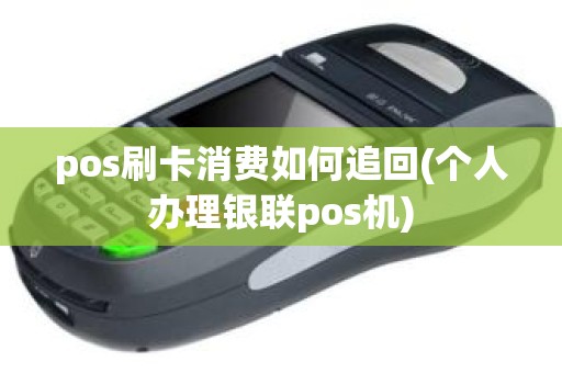 pos刷卡消费如何追回(个人办理银联pos机)