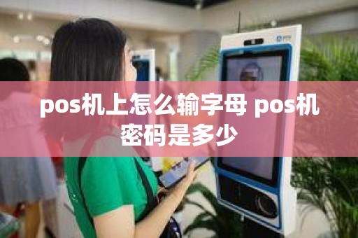 pos机上怎么输字母 pos机密码是多少