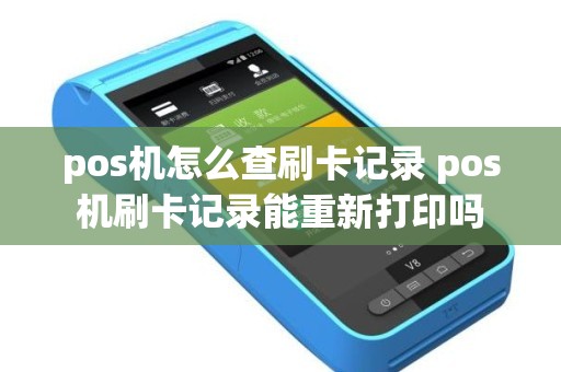 pos机怎么查刷卡记录 pos机刷卡记录能重新打印吗
