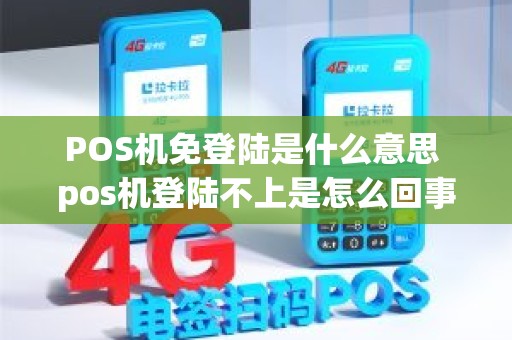 POS机免登陆是什么意思 pos机登陆不上是怎么回事 POS机免登陆是什么意思 pos机登陆不上是怎么回事