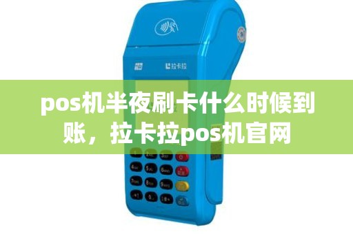 pos机半夜刷卡什么时候到账，拉卡拉pos机官网