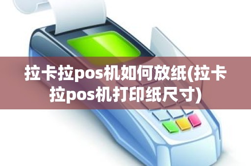 拉卡拉pos机如何放纸(拉卡拉pos机打印纸尺寸)