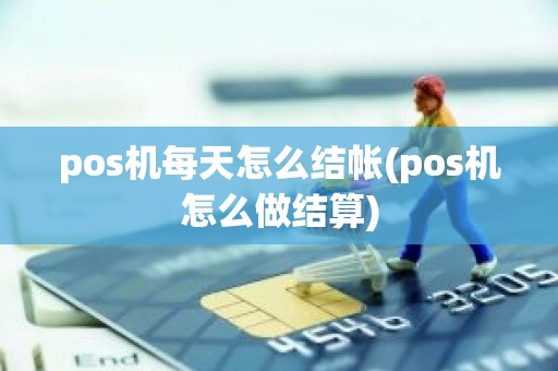 pos机每天怎么结帐(pos机怎么做结算)