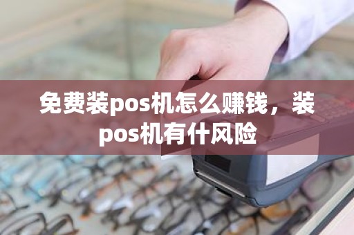 免费装pos机怎么赚钱，装pos机有什风险