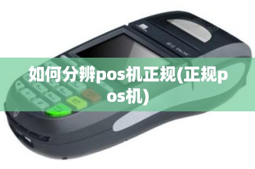如何分辨pos机正规(正规pos机)