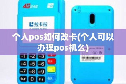 个人pos如何改卡(个人可以办理pos机么)