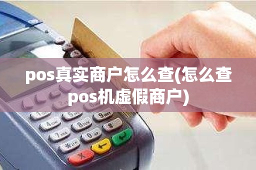 pos真实商户怎么查(怎么查pos机虚假商户)