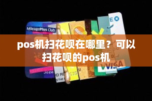 pos机扫花呗在哪里？可以扫花呗的pos机