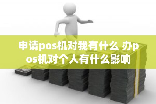 申请pos机对我有什么 办pos机对个人有什么影响