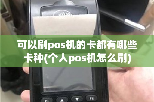 可以刷pos机的卡都有哪些卡种(个人pos机怎么刷)