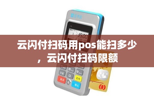 云闪付扫码用pos能扫多少，云闪付扫码限额