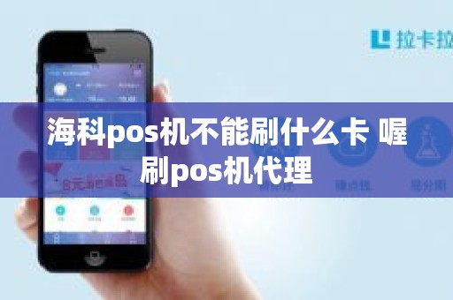 海科pos机不能刷什么卡 喔刷pos机代理