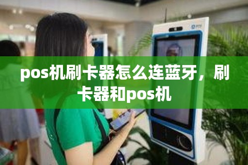 pos机刷卡器怎么连蓝牙，刷卡器和pos机