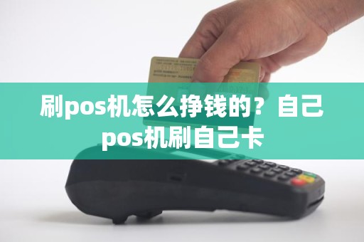 刷pos机怎么挣钱的？自己pos机刷自己卡
