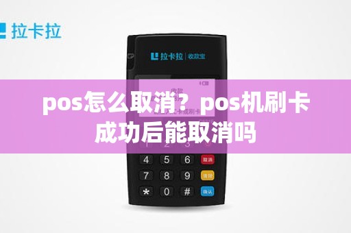 pos怎么取消？pos机刷卡成功后能取消吗