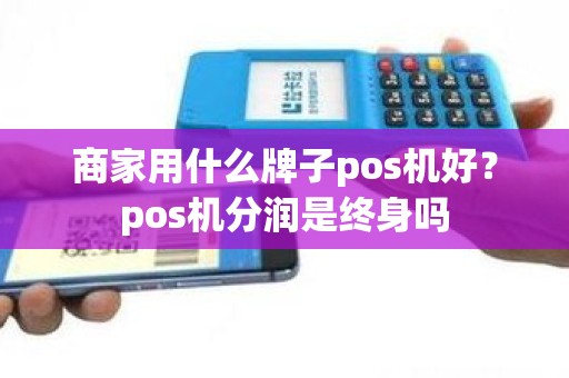商家用什么牌子pos机好？pos机分润是终身吗