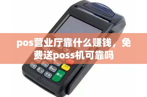 pos营业厅靠什么赚钱，免费送poss机可靠吗