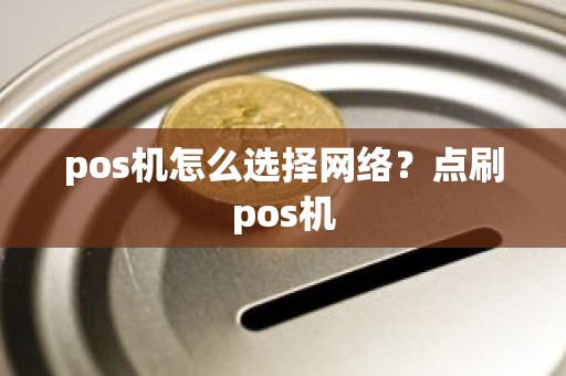 pos机怎么选择网络？点刷pos机