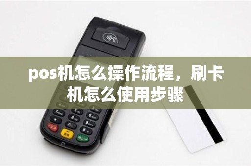 pos机怎么操作流程，刷卡机怎么使用步骤