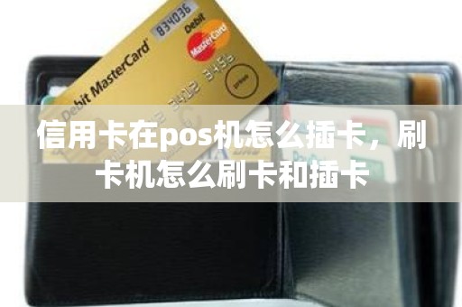 信用卡在pos机怎么插卡，刷卡机怎么刷卡和插卡