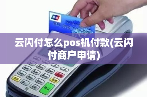 云闪付怎么pos机付款(云闪付商户申请)