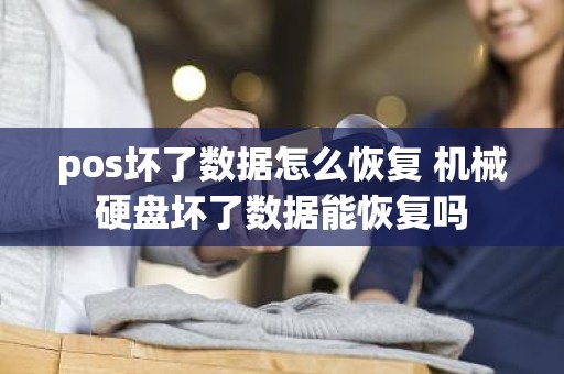 pos坏了数据怎么恢复 机械硬盘坏了数据能恢复吗