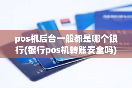 pos机后台一般都是哪个银行(银行pos机转账安全吗)