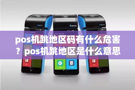 pos机跳地区码有什么危害？pos机跳地区是什么意思