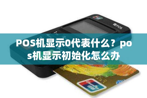 POS机显示0代表什么？pos机显示初始化怎么办
