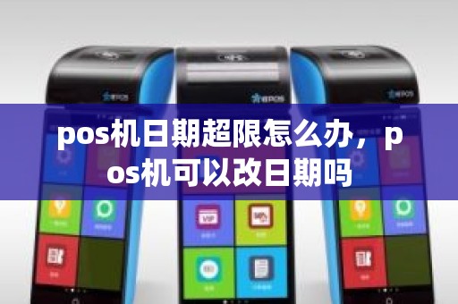 pos机日期超限怎么办，pos机可以改日期吗