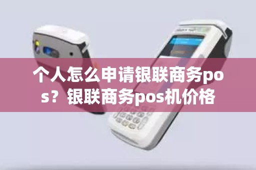 个人怎么申请银联商务pos？银联商务pos机价格
