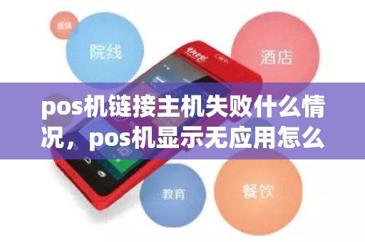 pos机链接主机失败什么情况，pos机显示无应用怎么解决