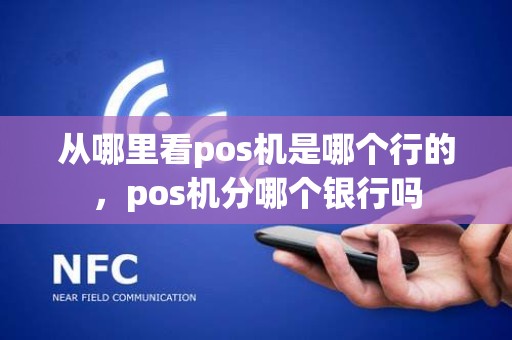 从哪里看pos机是哪个行的，pos机分哪个银行吗