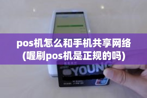 pos机怎么和手机共享网络(喔刷pos机是正规的吗)