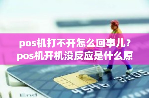 pos机打不开怎么回事儿？pos机开机没反应是什么原因