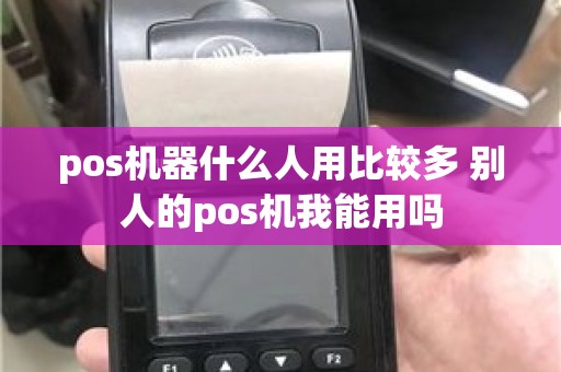 pos机器什么人用比较多 别人的pos机我能用吗