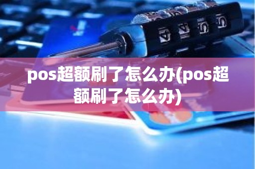 pos超额刷了怎么办(pos超额刷了怎么办)